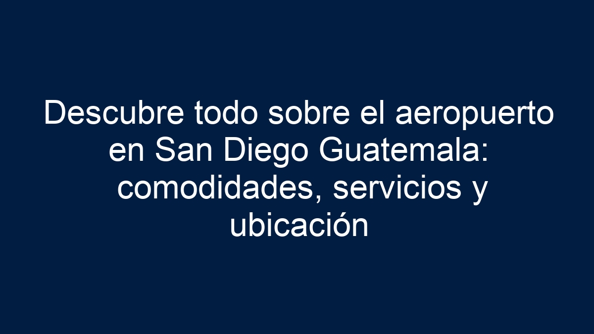 ᐈ Descubre Todo Sobre El Aeropuerto En San Diego Guatemala Comodidades
