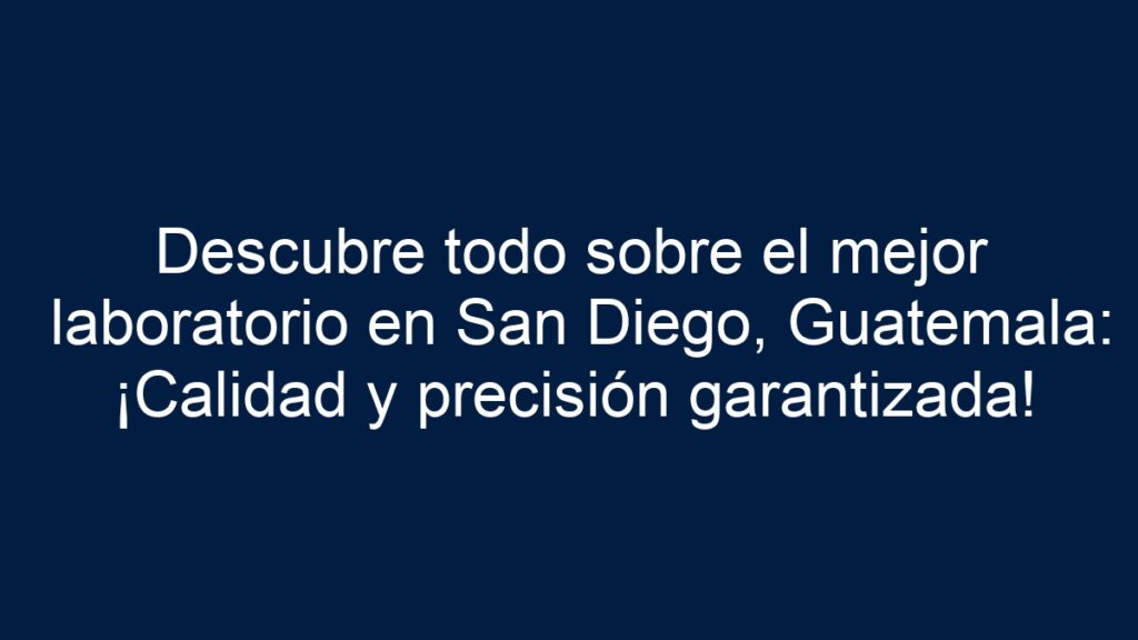 ᐈ Descubre Todo Sobre El Mejor Laboratorio En San Diego, Guatemala