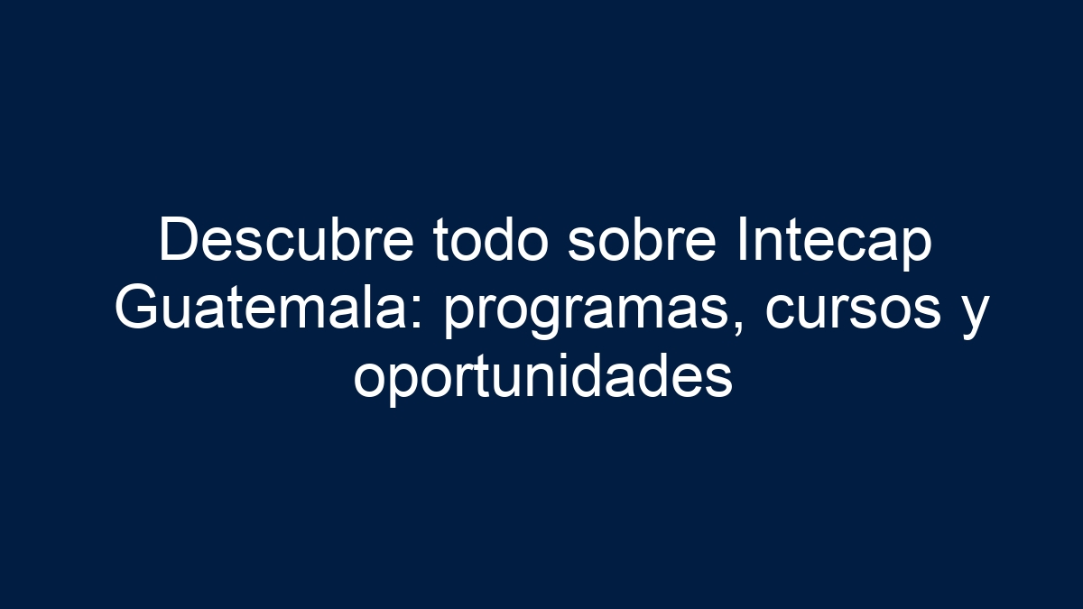 Imagen de Descubre todo sobre Intecap Guatemala: programas, cursos y oportunidades Descubre todo sobre Intecap Guatemala: programas, cursos y oportunidades - 1