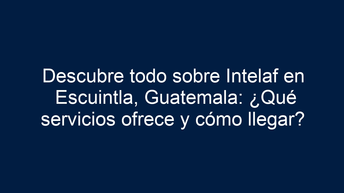Descubre todo sobre Intelaf en Escuintla, Guatemala: ¿Qué servicios ofrece y cómo llegar? - 3