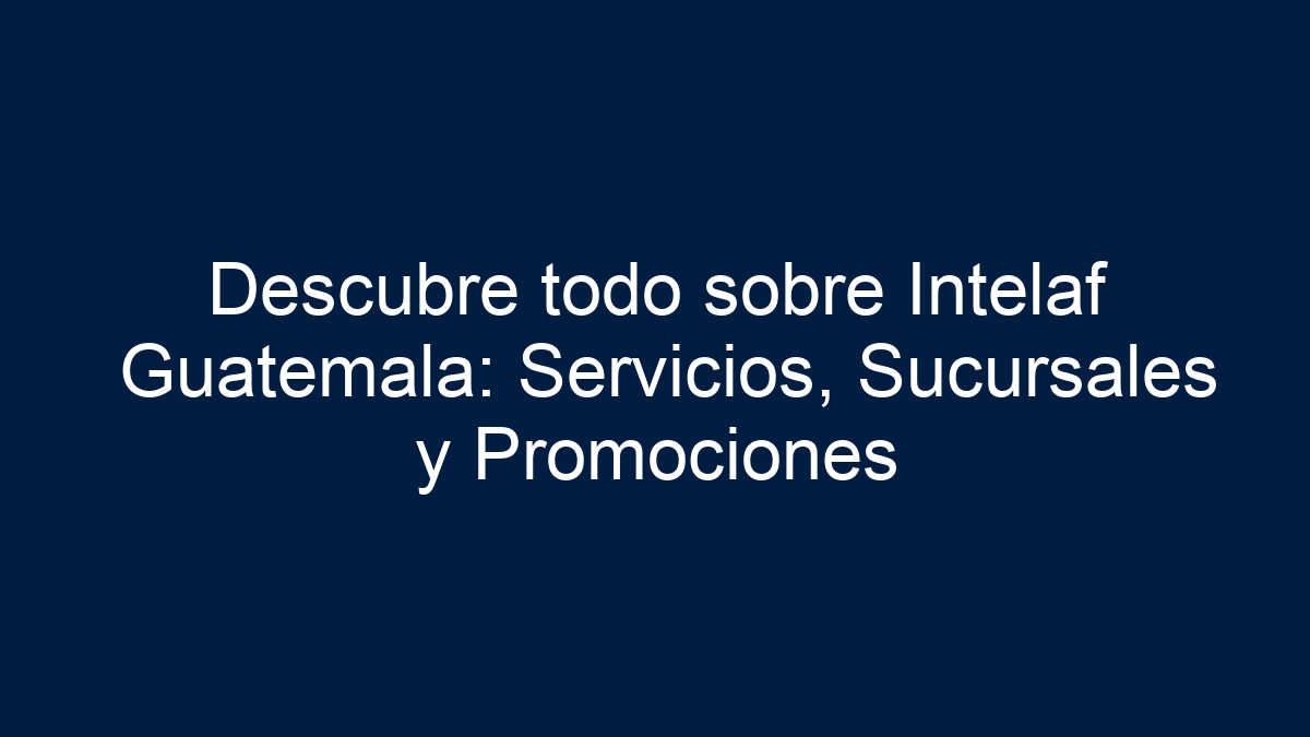 Imagen de Descubre todo sobre Intelaf Guatemala: Servicios, Sucursales y Promociones Descubre todo sobre Intelaf Guatemala: Servicios, Sucursales y Promociones - 1