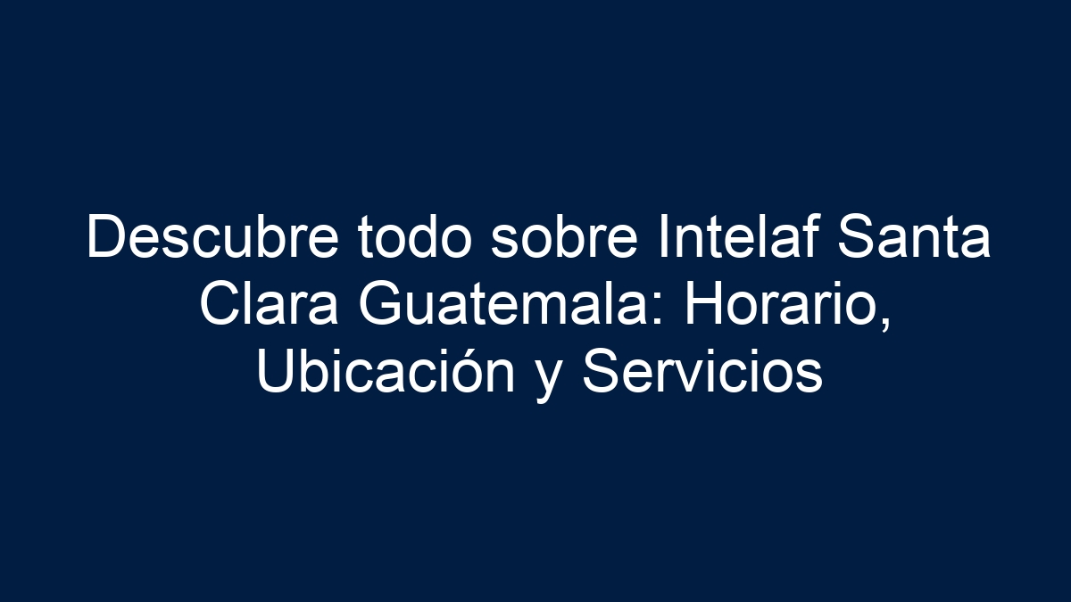 Descubre todo sobre Intelaf Santa Clara Guatemala: Horario, Ubicación y Servicios - 21