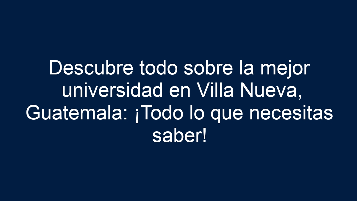 Descubre todo sobre la mejor universidad en Villa Nueva, Guatemala: ¡Todo lo que necesitas saber! - 21