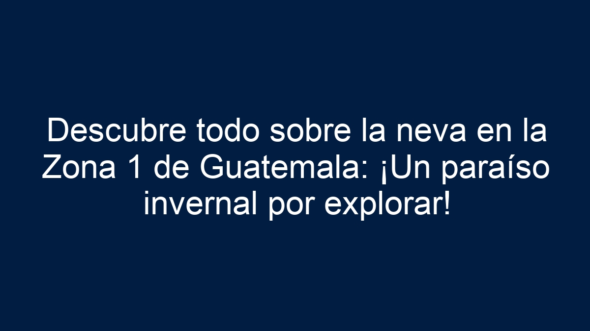 Descubre todo sobre la neva en la Zona 1 de Guatemala: ¡Un paraíso invernal por explorar! - 1
