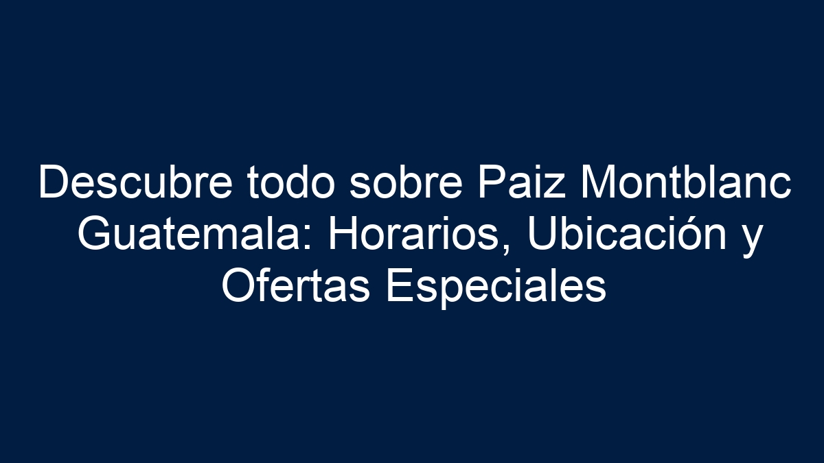 Descubre todo sobre Paiz Montblanc Guatemala: Horarios, Ubicación y Ofertas Especiales - 1