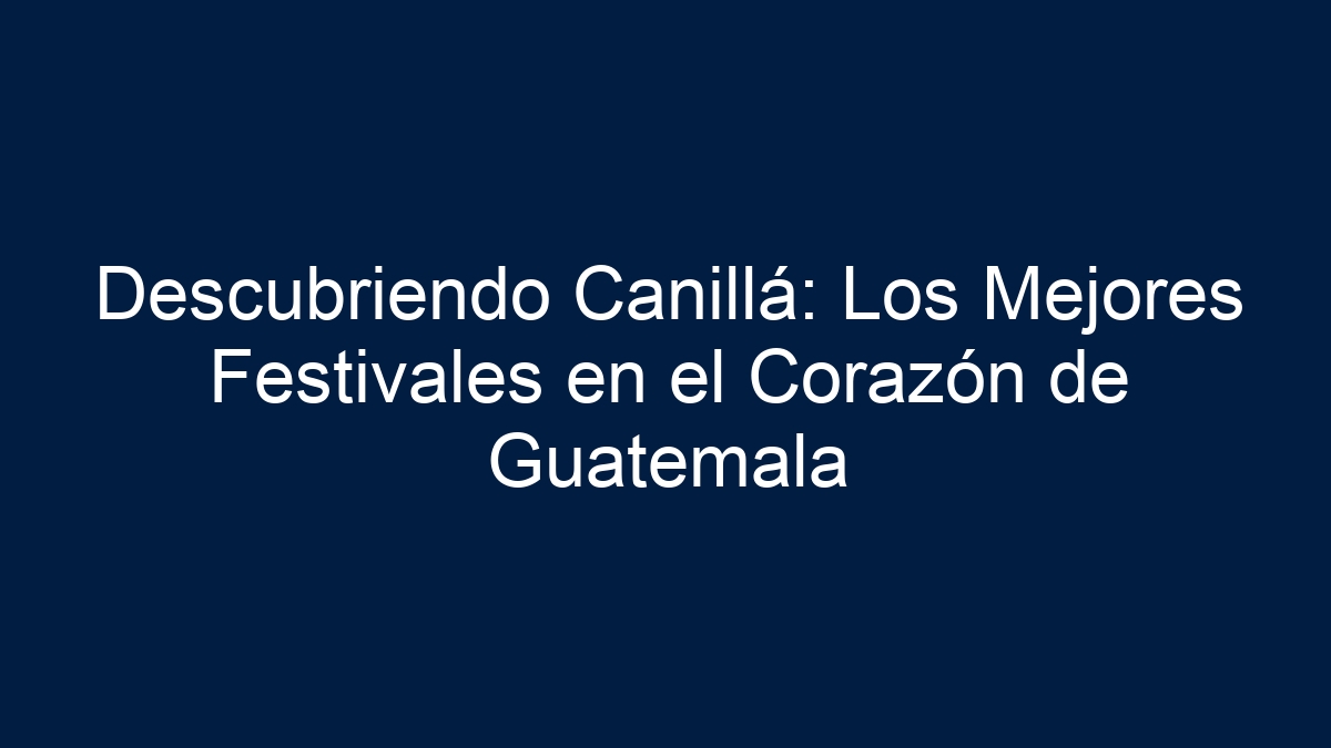 Descubriendo Canillá: Los Mejores Festivales en el Corazón de Guatemala - 7
