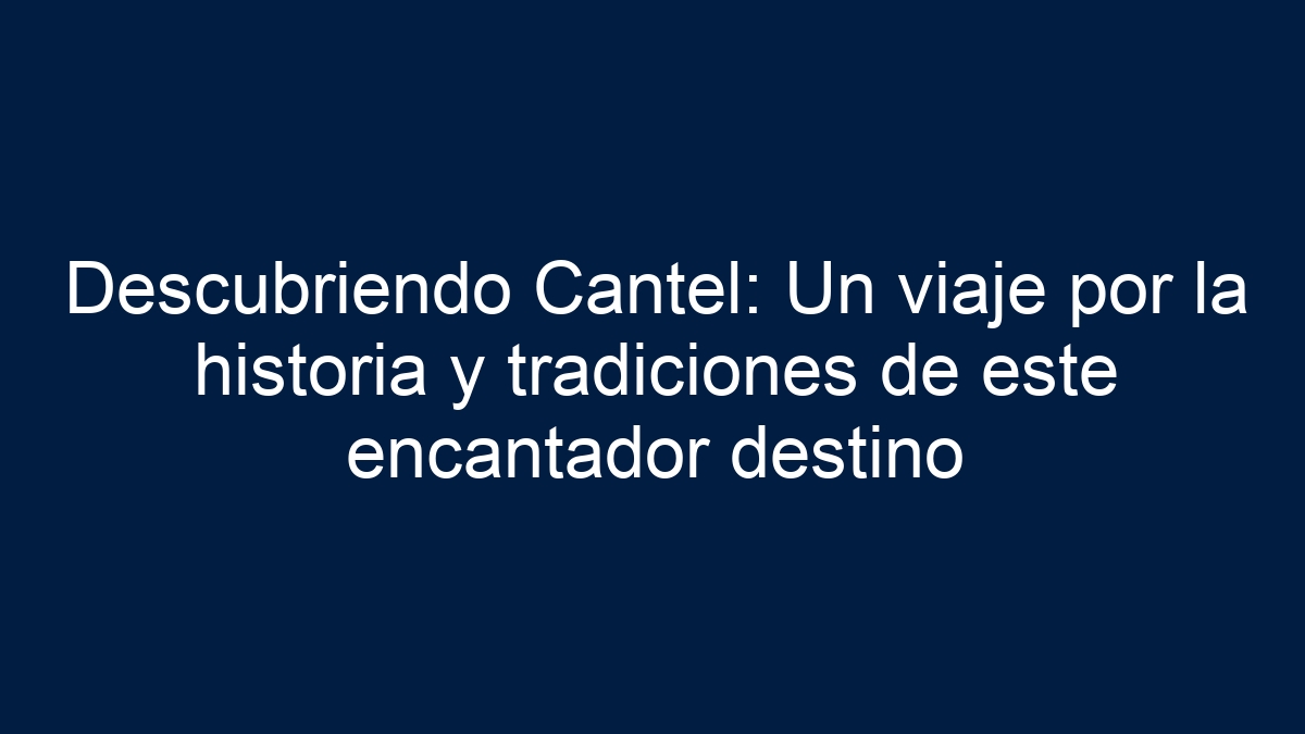 Descubriendo Cantel: Un viaje por la historia y tradiciones de este encantador destino - 1