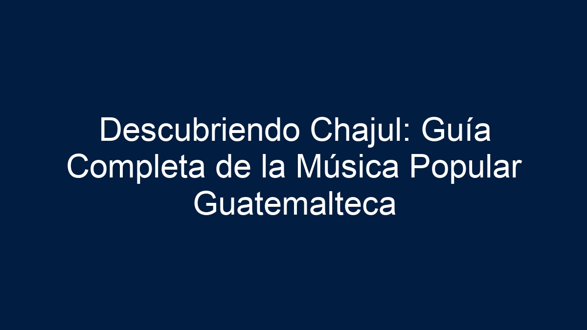 Imagen de Descubriendo Chajul: Guía Completa de la Música Popular Guatemalteca Descubriendo Chajul: Guía Completa de la Música Popular Guatemalteca - 1