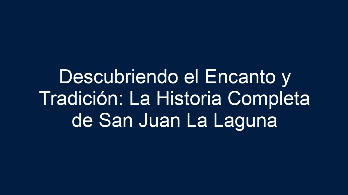 Descubriendo el Encanto y Tradición: La Historia Completa de San Juan La Laguna - 7