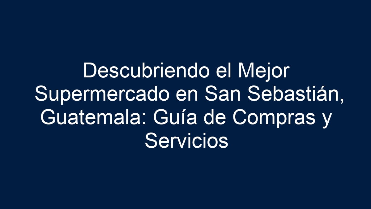 Descubriendo el Mejor Supermercado en San Sebastián, Guatemala: Guía de Compras y Servicios - 5