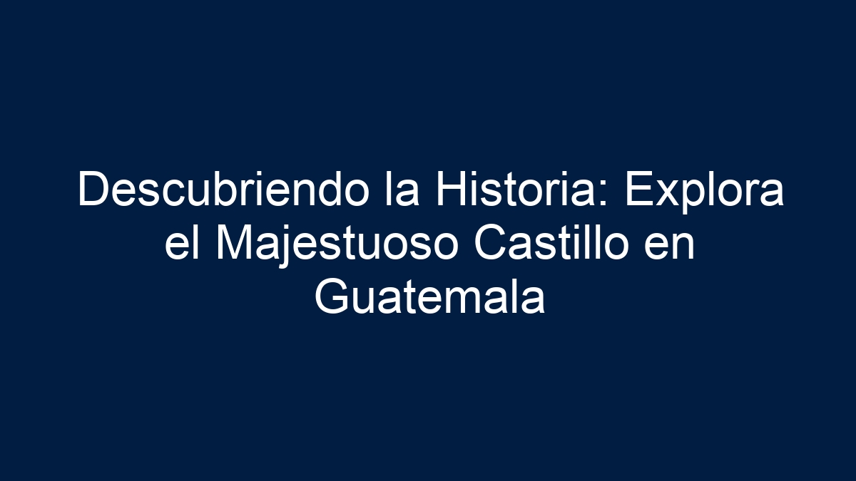 Descubriendo la Historia: Explora el Majestuoso Castillo en Guatemala - 33