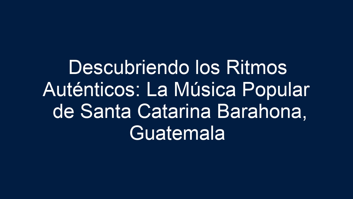 Descubriendo los Ritmos Auténticos: La Música Popular de Santa Catarina Barahona, Guatemala - 1