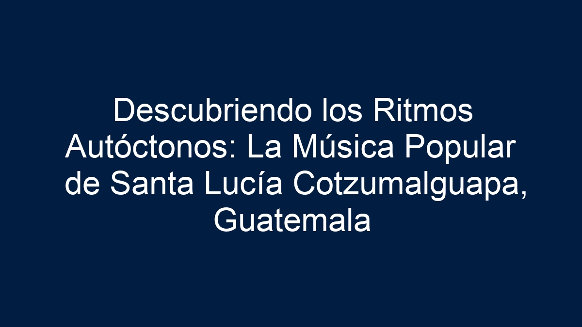 Descubriendo los Ritmos Autóctonos: La Música Popular de Santa Lucía Cotzumalguapa, Guatemala - 15