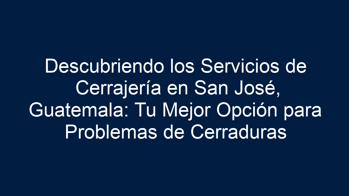 Descubriendo los Servicios de Cerrajería en San José, Guatemala: Tu Mejor Opción para Problemas de Cerraduras - 18