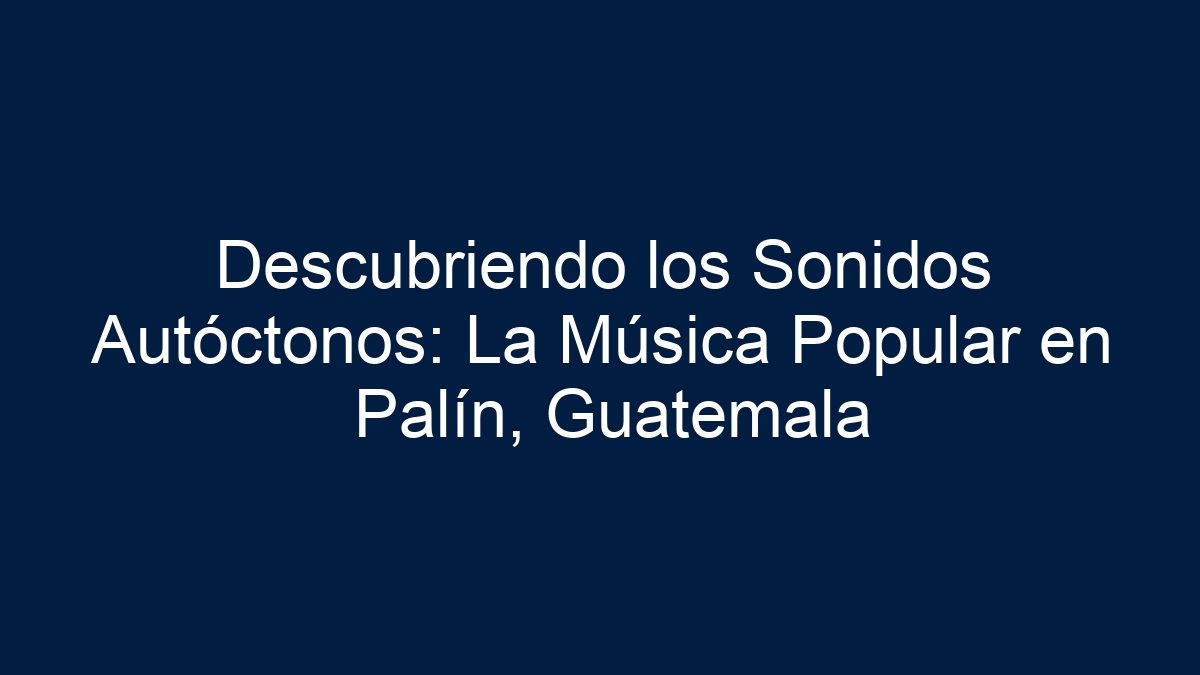 Descubriendo los Sonidos Autóctonos: La Música Popular en Palín, Guatemala - 3
