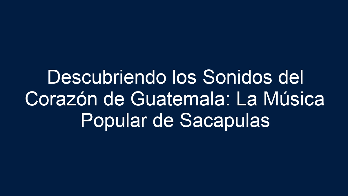 Descubriendo los Sonidos del Corazón de Guatemala: La Música Popular de Sacapulas - 3