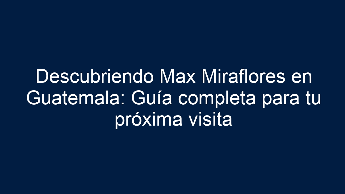 Descubriendo Max Miraflores en Guatemala: Guía completa para tu próxima visita - 19