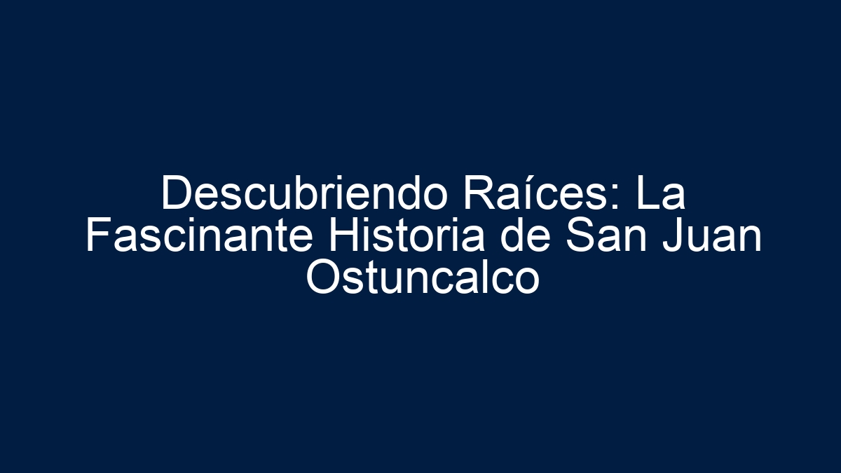 Imagen de Descubriendo Raíces: La Fascinante Historia de San Juan Ostuncalco Descubriendo Raíces: La Fascinante Historia de San Juan Ostuncalco - 1
