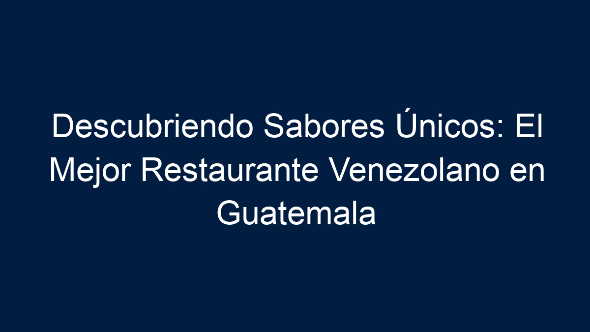 Descubriendo Sabores Únicos: El Mejor Restaurante Venezolano en Guatemala - 7