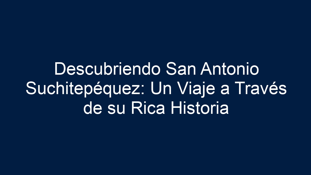 Descubriendo San Antonio Suchitepéquez: Un Viaje a Través de su Rica Historia - 1