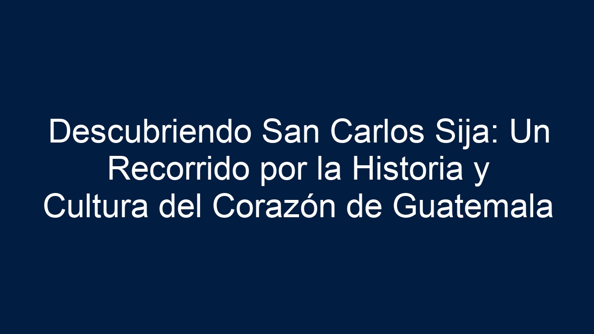 Descubriendo San Carlos Sija: Un Recorrido por la Historia y Cultura del Corazón de Guatemala - 1