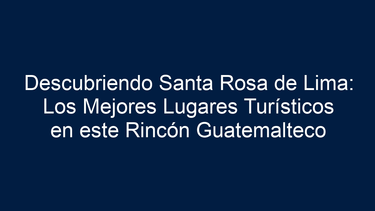 Descubriendo Santa Rosa de Lima: Los Mejores Lugares Turísticos en este Rincón Guatemalteco - 2