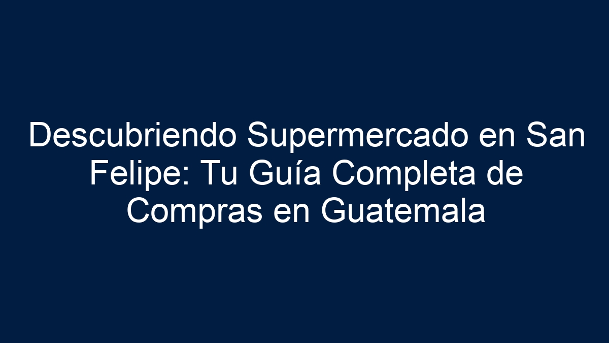 Descubriendo Supermercado en San Felipe: Tu Guía Completa de Compras en Guatemala - 19