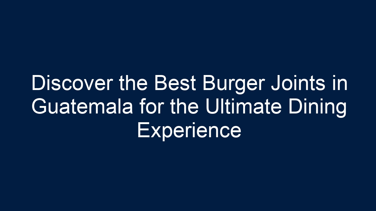 Discover the Best Burger Joints in Guatemala for the Ultimate Dining Experience - 1