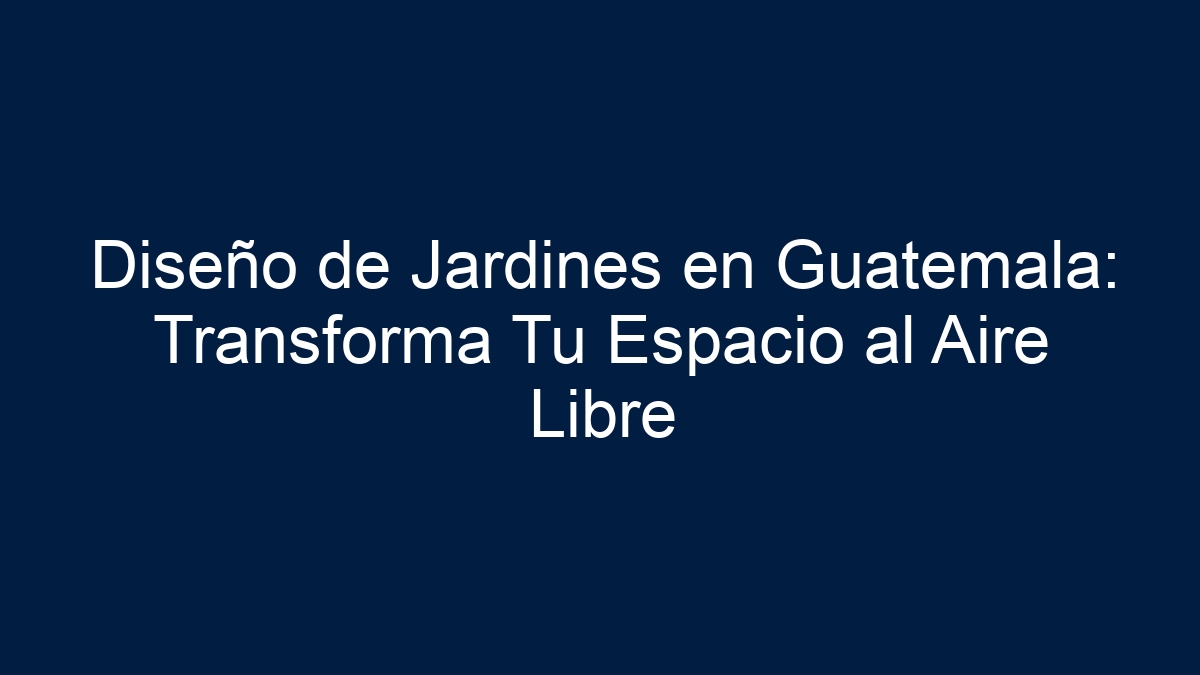 Diseño de Jardines en Guatemala: Transforma Tu Espacio al Aire Libre - 18