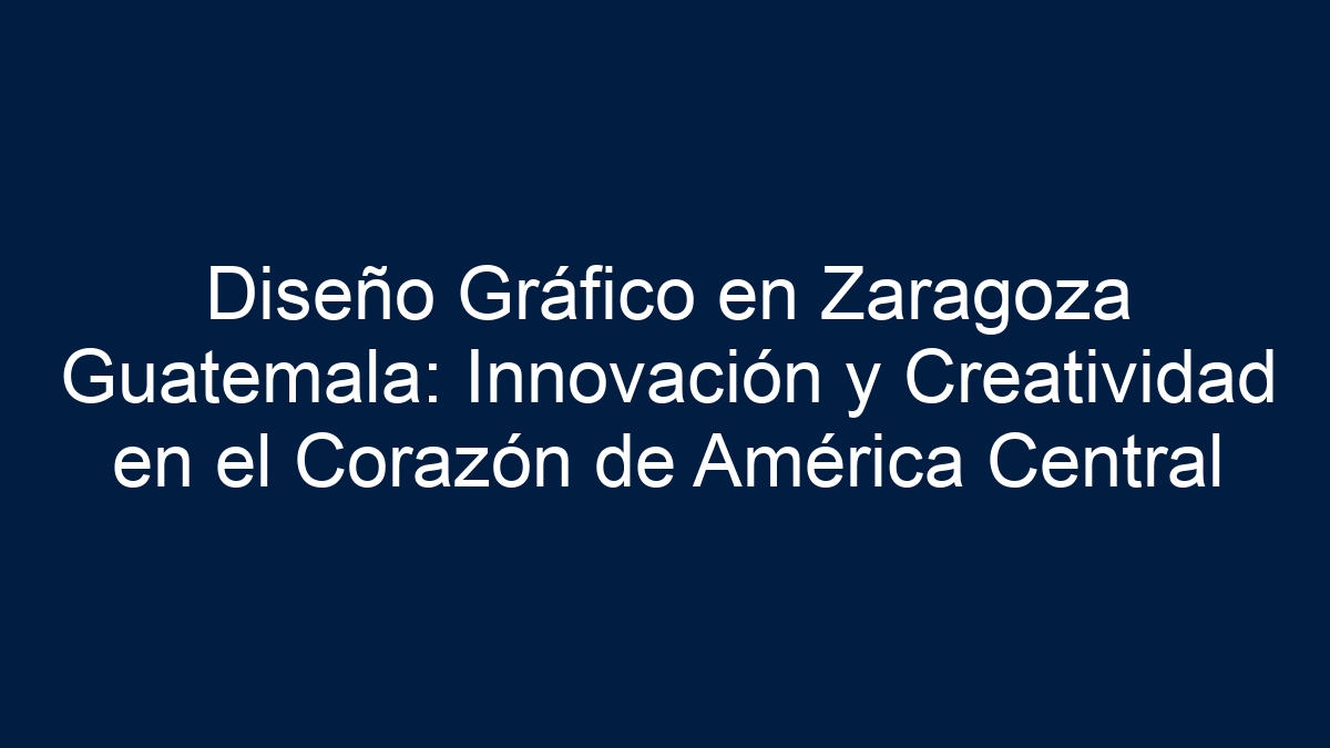Diseño Gráfico en Zaragoza Guatemala: Innovación y Creatividad en el Corazón de América Central - 11