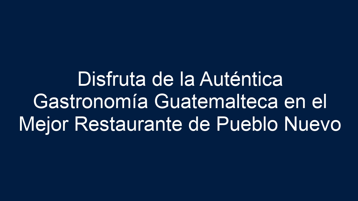 Disfruta de la Auténtica Gastronomía Guatemalteca en el Mejor Restaurante de Pueblo Nuevo - 15