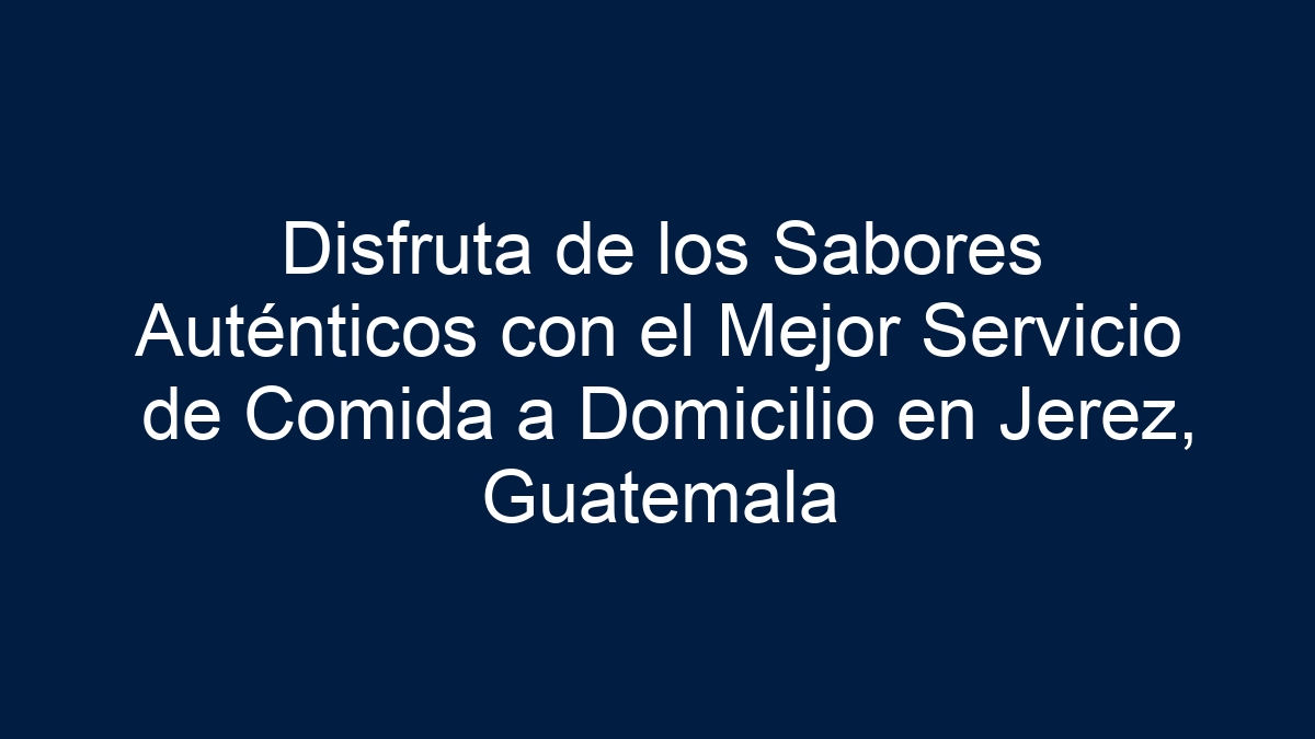 Disfruta de los Sabores Auténticos con el Mejor Servicio de Comida a Domicilio en Jerez, Guatemala - 9