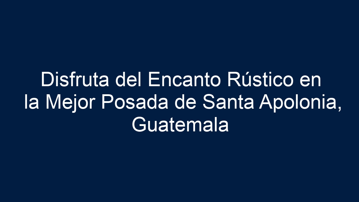 Disfruta del Encanto Rústico en la Mejor Posada de Santa Apolonia, Guatemala - 39