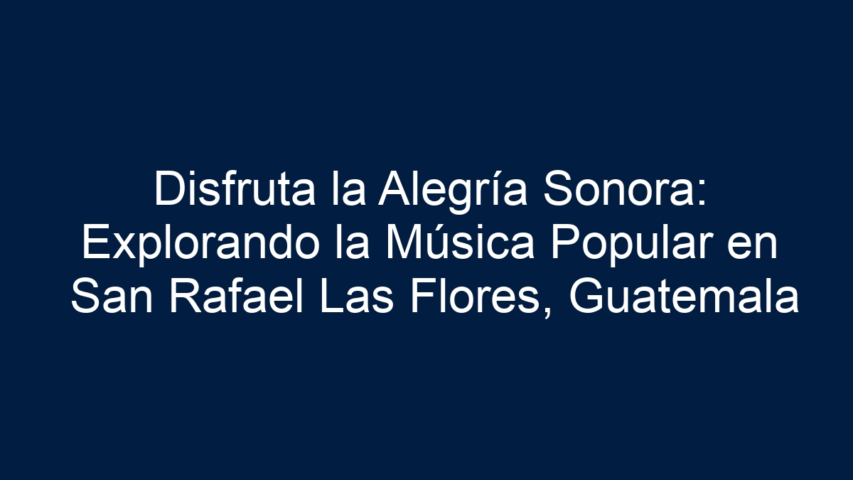 Disfruta la Alegría Sonora: Explorando la Música Popular en San Rafael Las Flores, Guatemala - 1