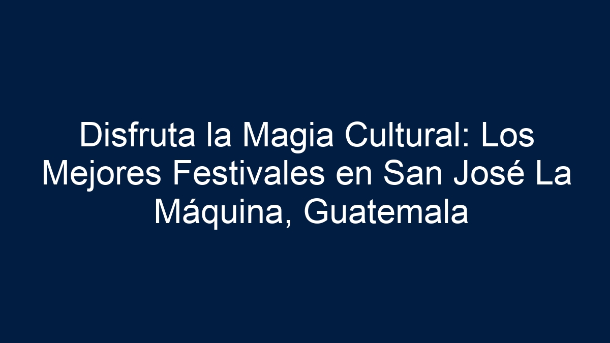 Disfruta la Magia Cultural: Los Mejores Festivales en San José La Máquina, Guatemala - 5