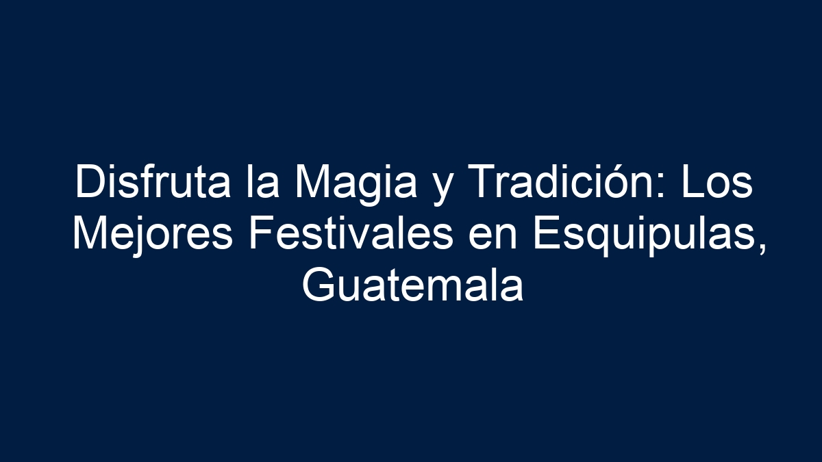 Disfruta la Magia y Tradición: Los Mejores Festivales en Esquipulas, Guatemala - 17