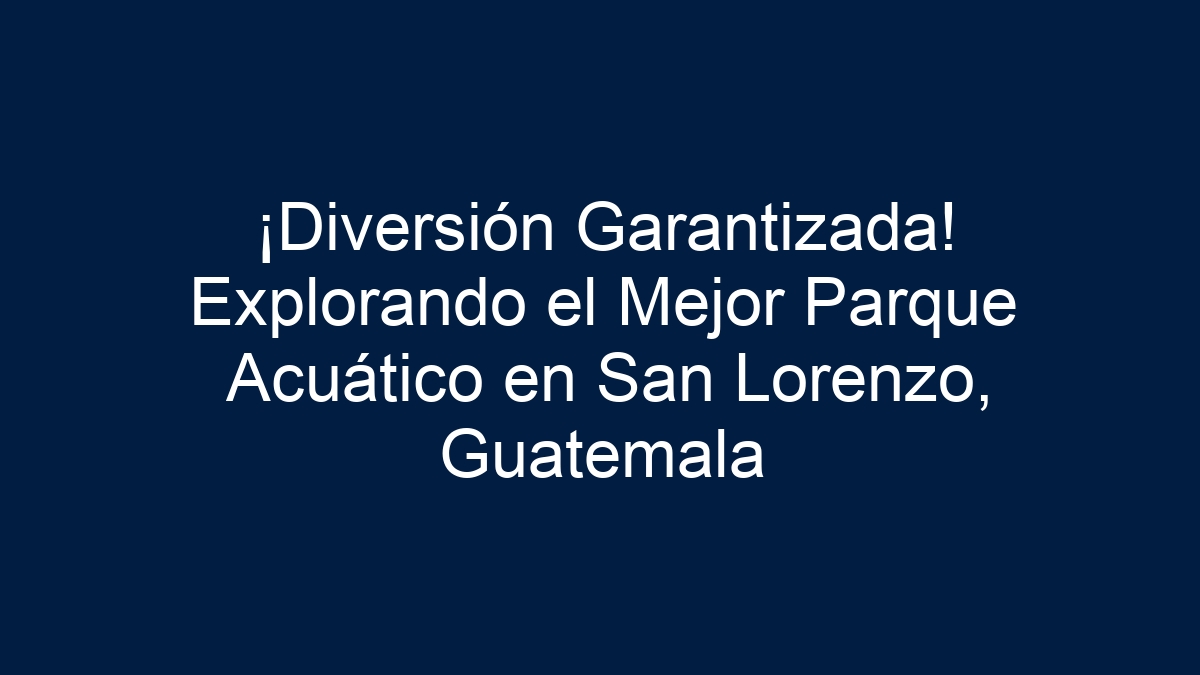 ¡Diversión Garantizada! Explorando el Mejor Parque Acuático en San Lorenzo, Guatemala - 1