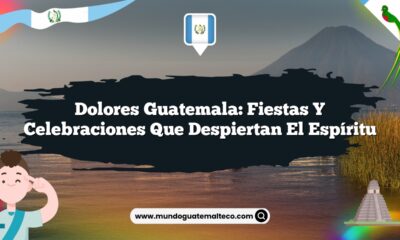 Dolores Guatemala: Fiestas y Celebraciones que Despiertan el Espíritu