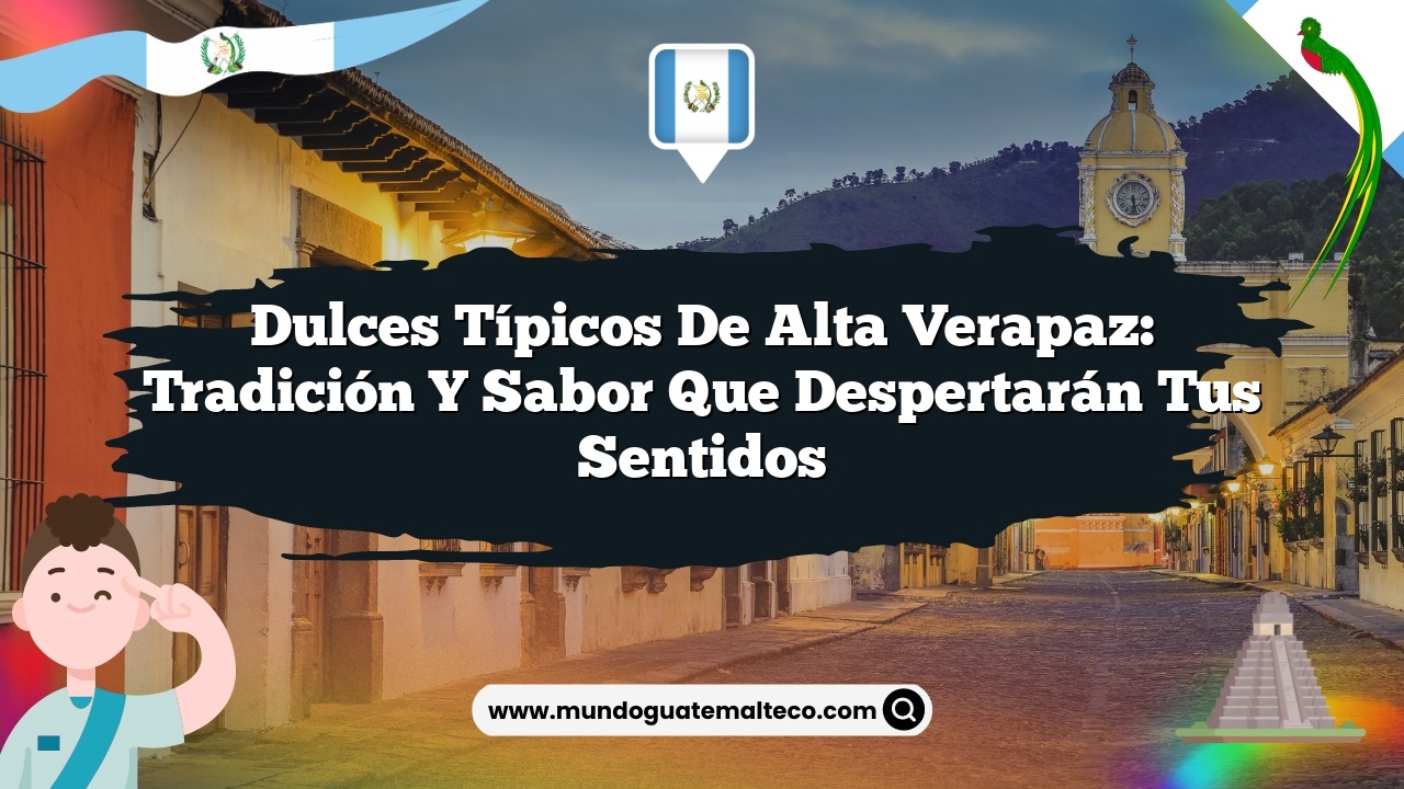 Dulces típicos de Alta Verapaz: Tradición y sabor que despertarán tus sentidos