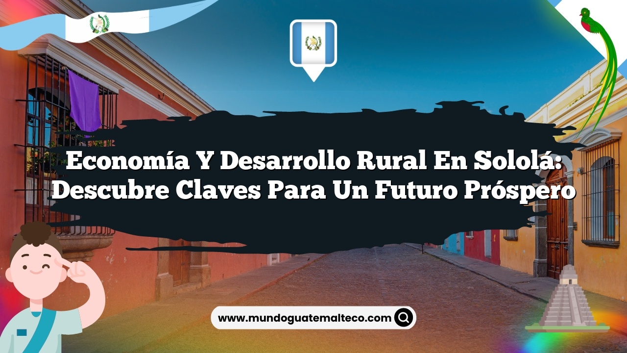 Economía y desarrollo rural en Sololá: Descubre Claves para un Futuro Próspero