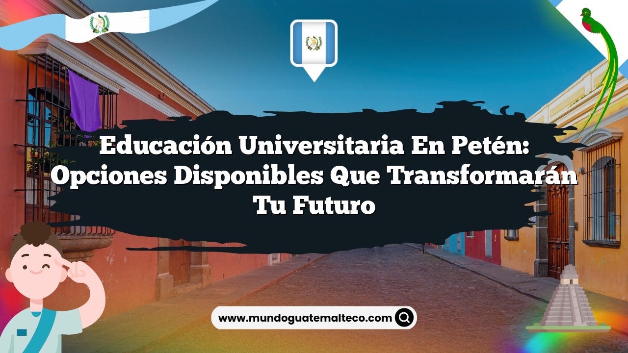 Educación universitaria en Petén: Opciones disponibles que transformarán tu futuro