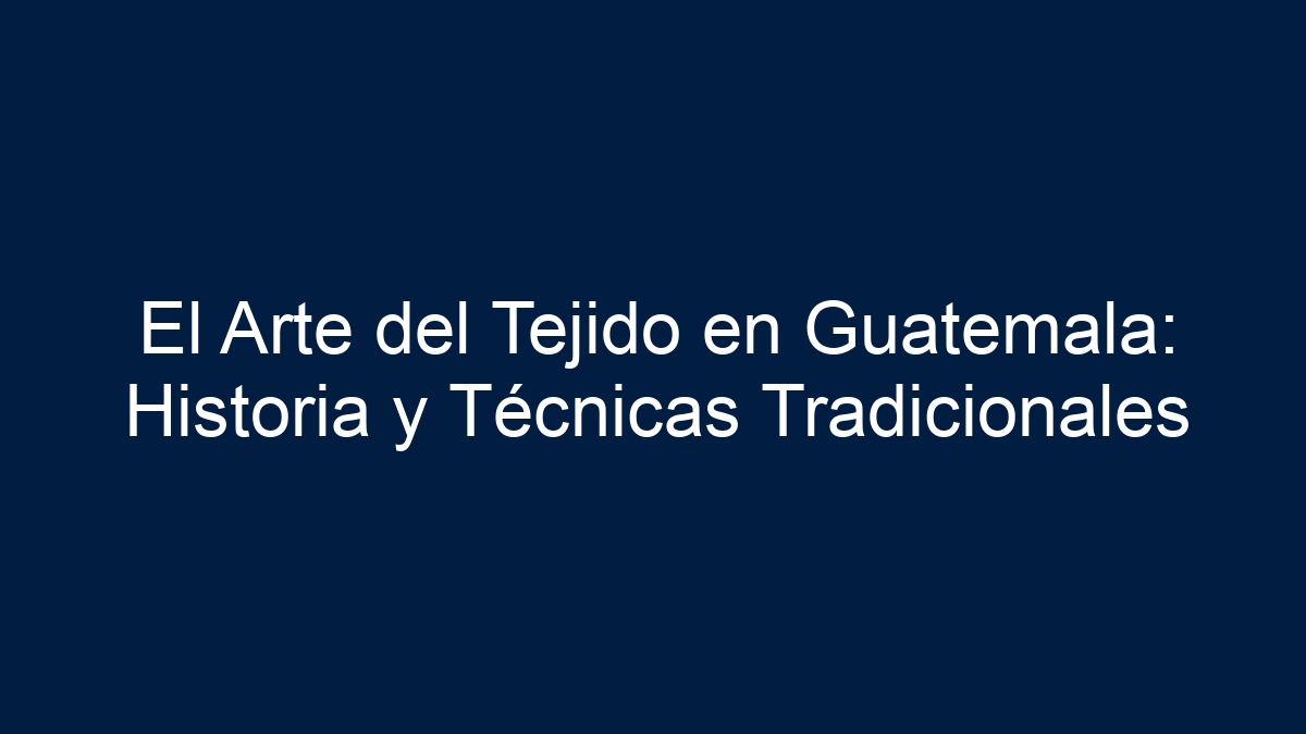 El Arte del Tejido en Guatemala: Historia y Técnicas Tradicionales - 19