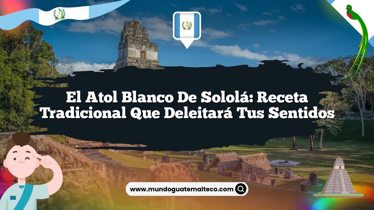 El atol blanco de Sololá: Receta tradicional que deleitará tus sentidos