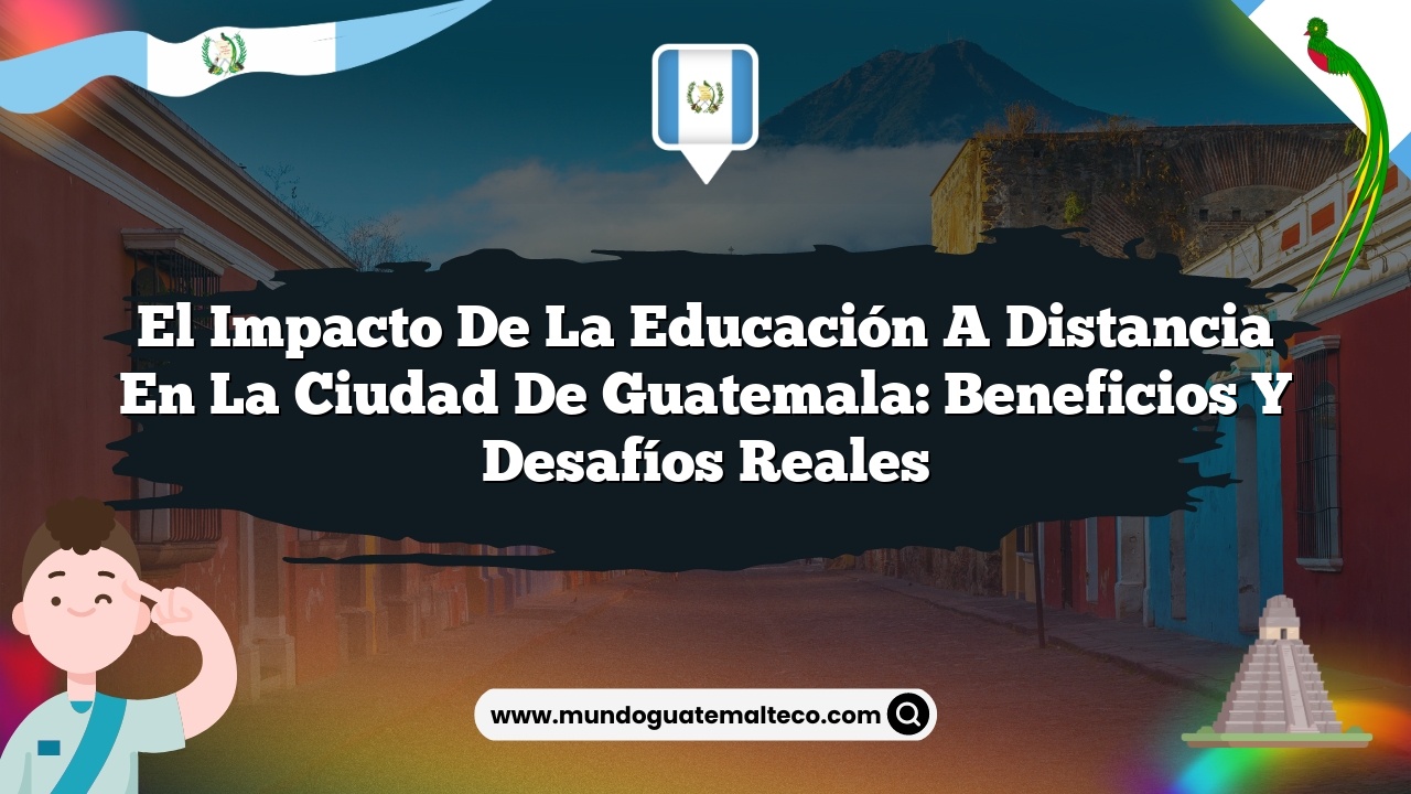 El impacto de la educación a distancia en la Ciudad de Guatemala: Beneficios y Desafíos Reales