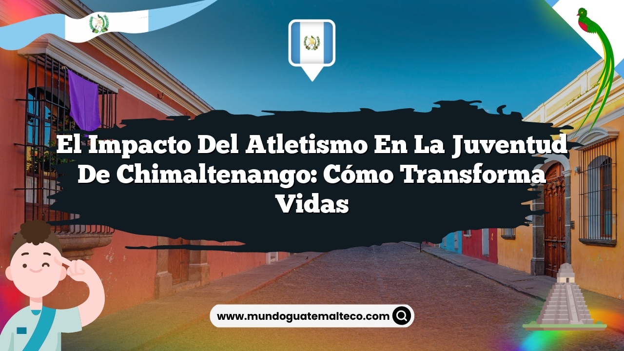 El impacto del atletismo en la juventud de Chimaltenango: Cómo Transforma Vidas