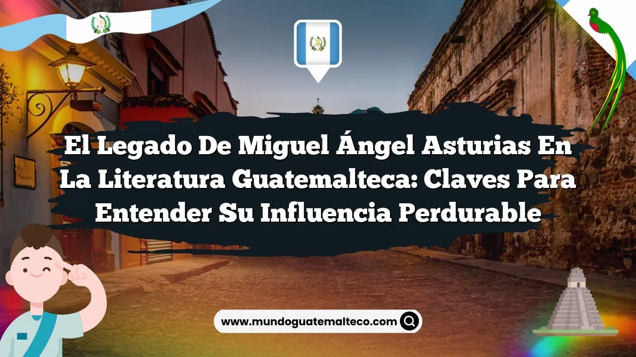 El legado de Miguel Ángel Asturias en la literatura guatemalteca: Claves para entender su influencia perdurable