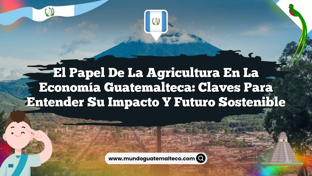 El papel de la agricultura en la economía guatemalteca: Claves para entender su impacto y futuro sostenible