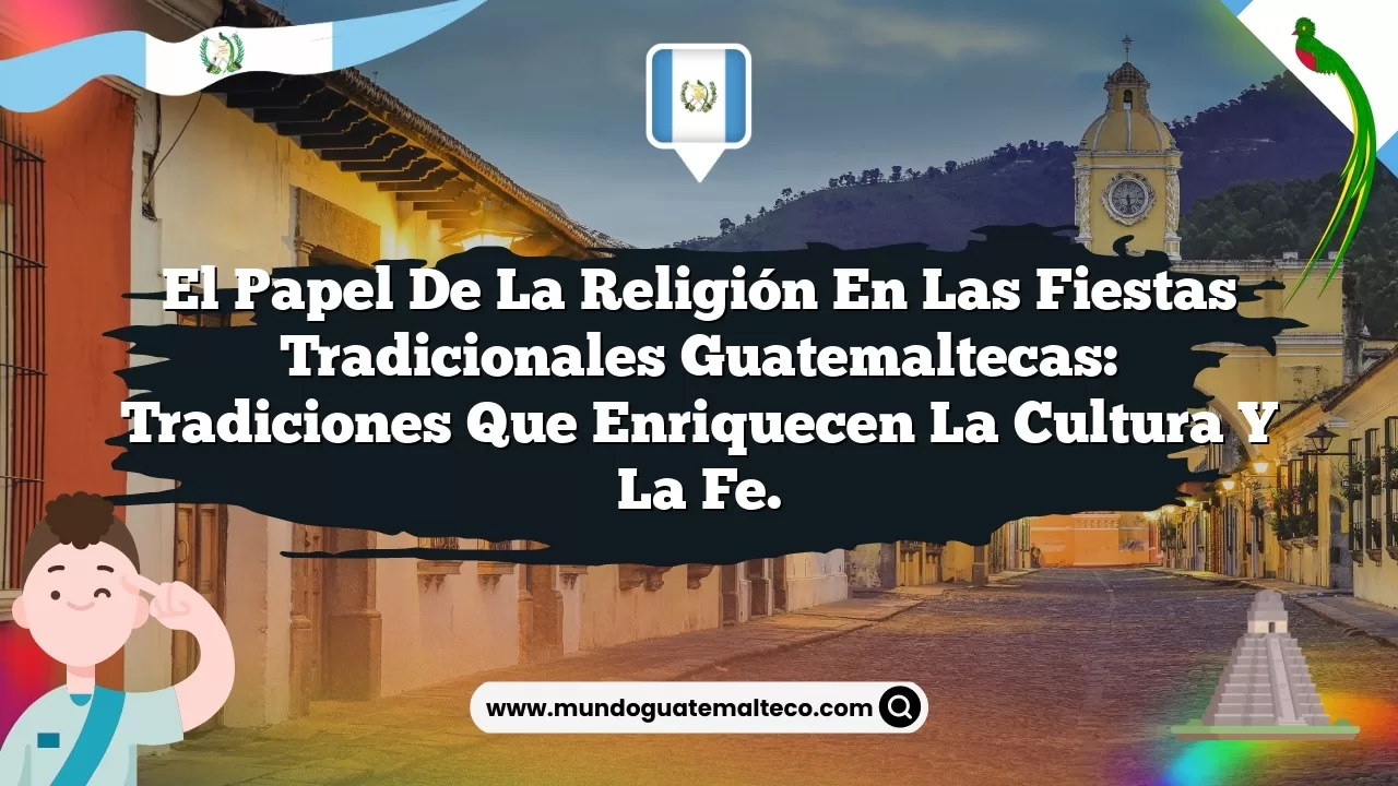 El papel de la religión en las fiestas tradicionales guatemaltecas: Tradiciones que enriquecen la cultura y la fe.