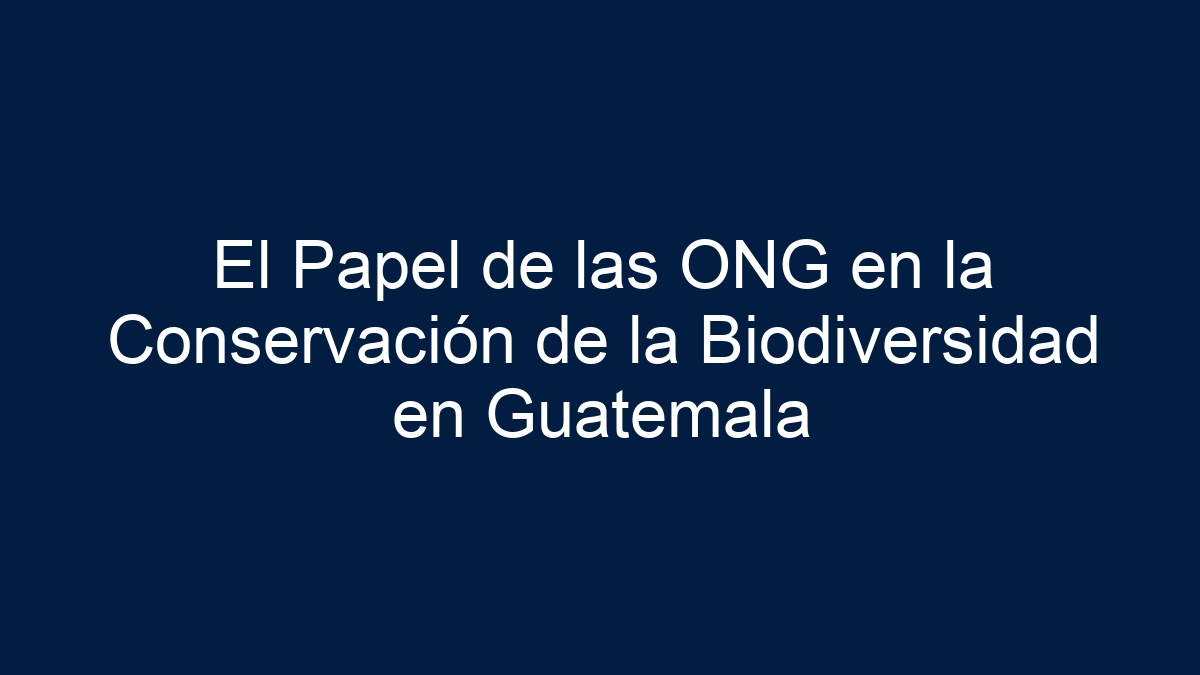 El Papel de las ONG en la Conservación de la Biodiversidad en Guatemala - 13