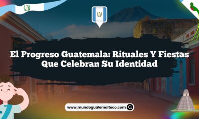 El Progreso Guatemala: Rituales y Fiestas que Celebran su Identidad